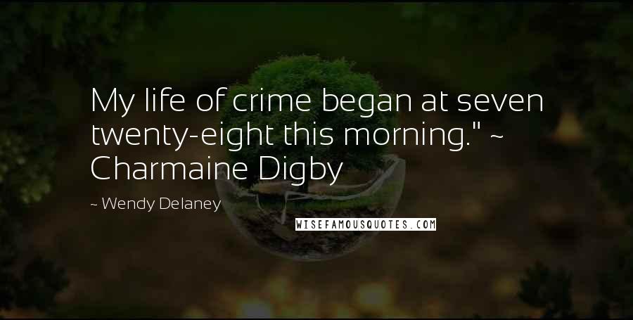 Wendy Delaney Quotes: My life of crime began at seven twenty-eight this morning." ~ Charmaine Digby