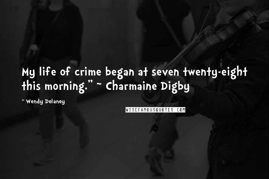 Wendy Delaney Quotes: My life of crime began at seven twenty-eight this morning." ~ Charmaine Digby