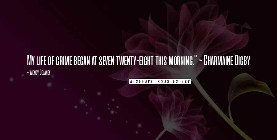 Wendy Delaney Quotes: My life of crime began at seven twenty-eight this morning." ~ Charmaine Digby