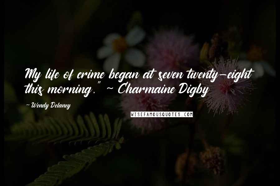 Wendy Delaney Quotes: My life of crime began at seven twenty-eight this morning." ~ Charmaine Digby