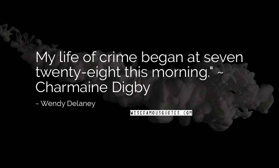 Wendy Delaney Quotes: My life of crime began at seven twenty-eight this morning." ~ Charmaine Digby