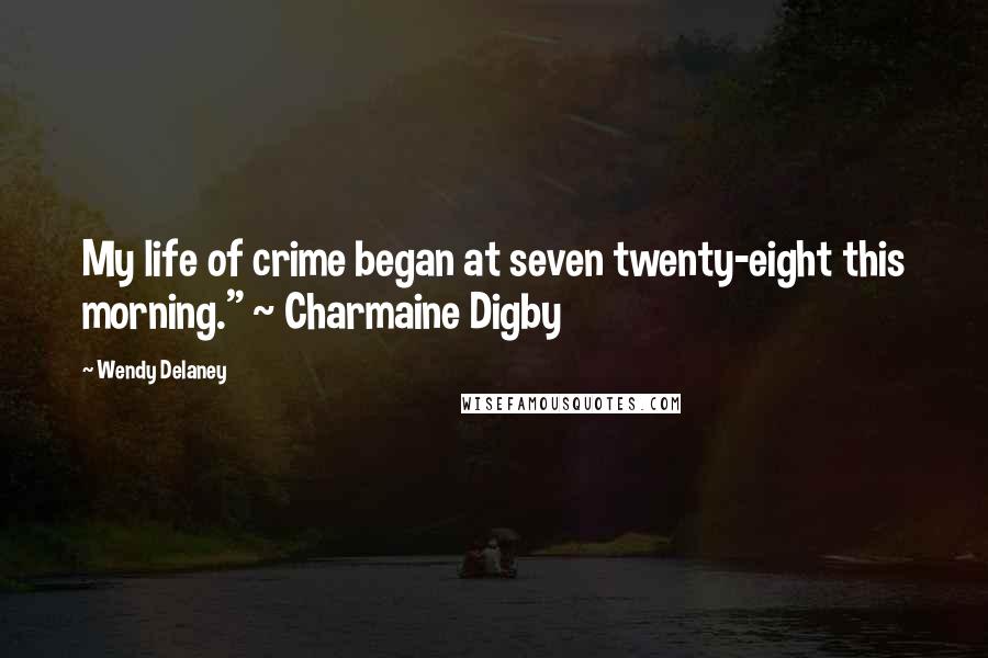 Wendy Delaney Quotes: My life of crime began at seven twenty-eight this morning." ~ Charmaine Digby