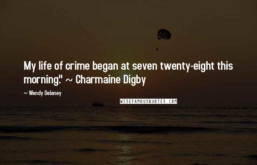 Wendy Delaney Quotes: My life of crime began at seven twenty-eight this morning." ~ Charmaine Digby