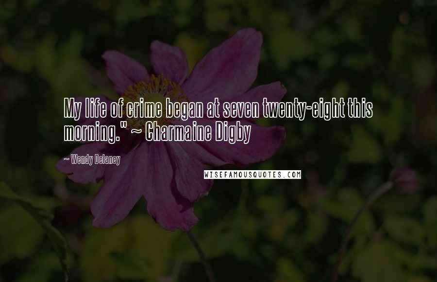 Wendy Delaney Quotes: My life of crime began at seven twenty-eight this morning." ~ Charmaine Digby