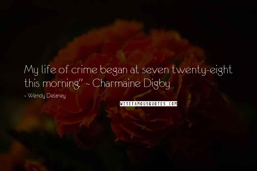 Wendy Delaney Quotes: My life of crime began at seven twenty-eight this morning." ~ Charmaine Digby