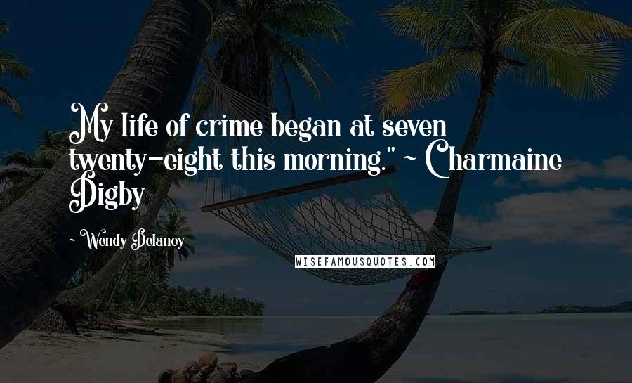 Wendy Delaney Quotes: My life of crime began at seven twenty-eight this morning." ~ Charmaine Digby