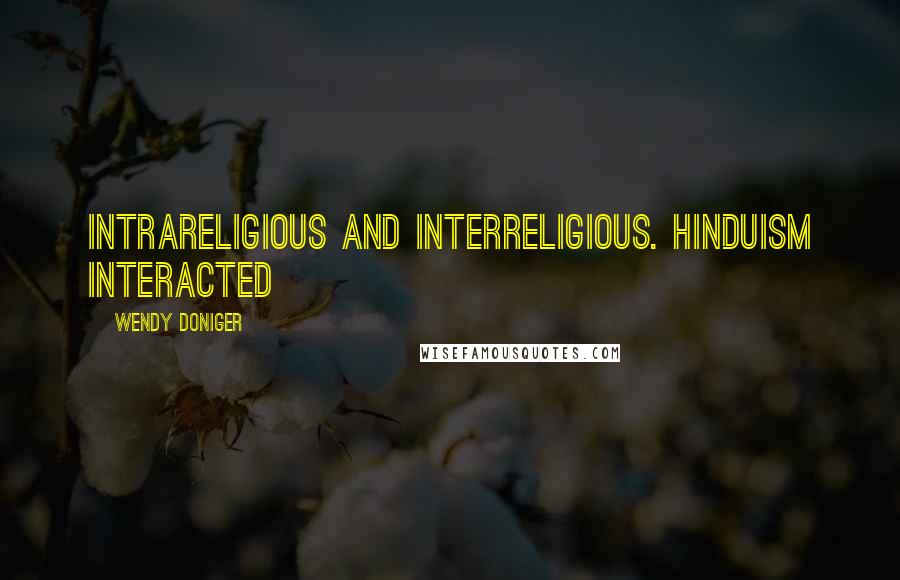 Wendy Doniger Quotes: intrareligious and interreligious. Hinduism interacted