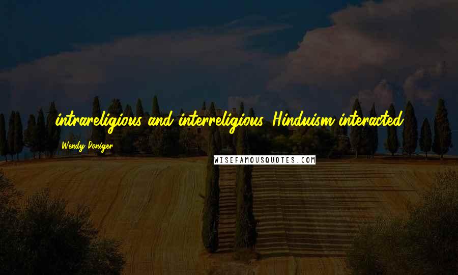 Wendy Doniger Quotes: intrareligious and interreligious. Hinduism interacted