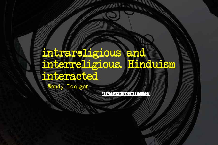 Wendy Doniger Quotes: intrareligious and interreligious. Hinduism interacted