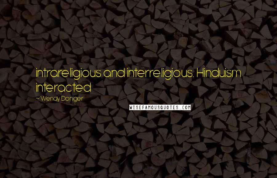 Wendy Doniger Quotes: intrareligious and interreligious. Hinduism interacted