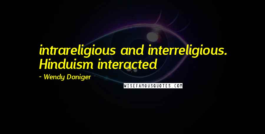 Wendy Doniger Quotes: intrareligious and interreligious. Hinduism interacted