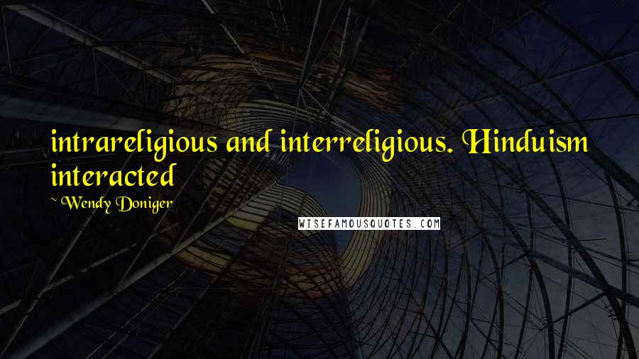 Wendy Doniger Quotes: intrareligious and interreligious. Hinduism interacted