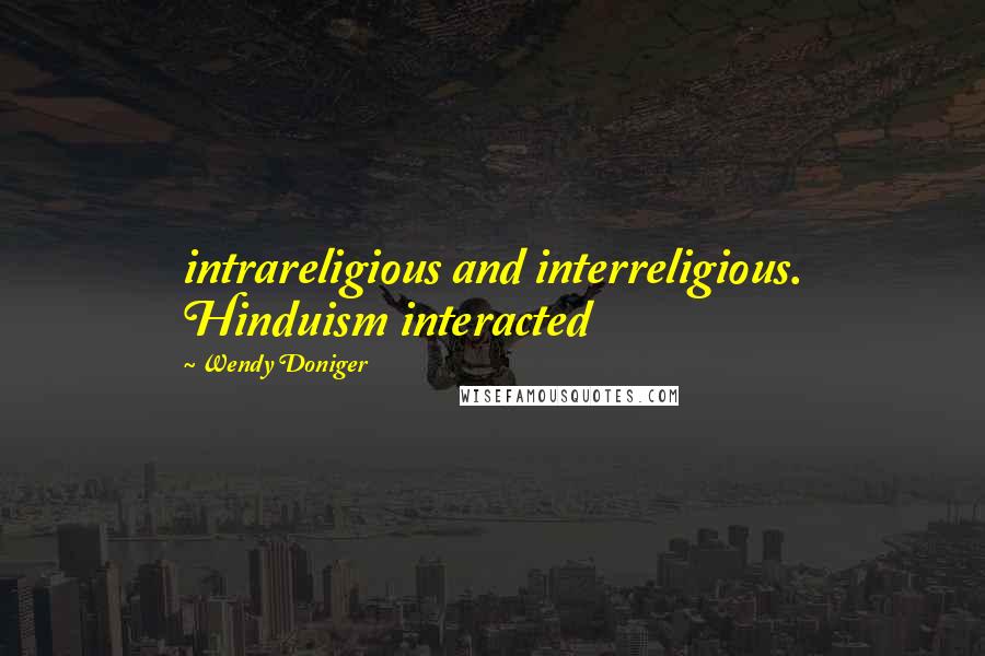 Wendy Doniger Quotes: intrareligious and interreligious. Hinduism interacted