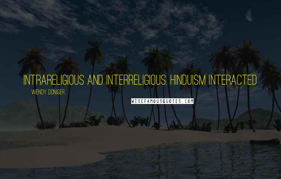 Wendy Doniger Quotes: intrareligious and interreligious. Hinduism interacted