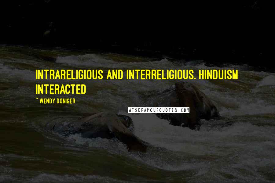 Wendy Doniger Quotes: intrareligious and interreligious. Hinduism interacted