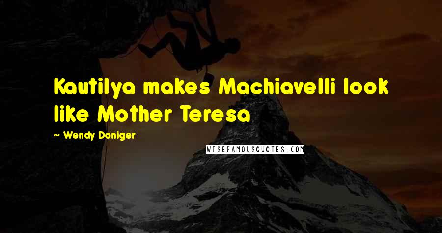 Wendy Doniger Quotes: Kautilya makes Machiavelli look like Mother Teresa