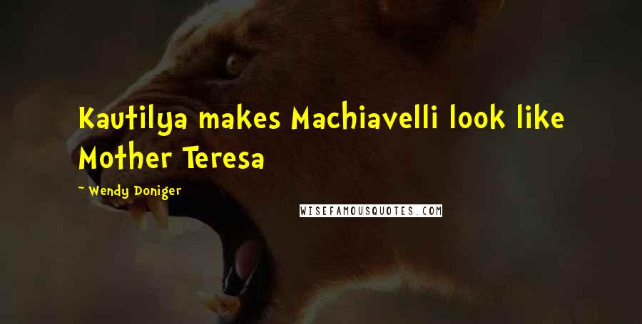 Wendy Doniger Quotes: Kautilya makes Machiavelli look like Mother Teresa