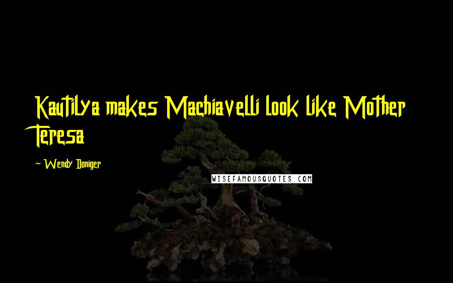 Wendy Doniger Quotes: Kautilya makes Machiavelli look like Mother Teresa