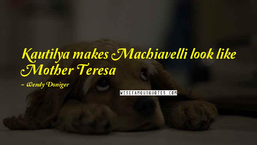 Wendy Doniger Quotes: Kautilya makes Machiavelli look like Mother Teresa