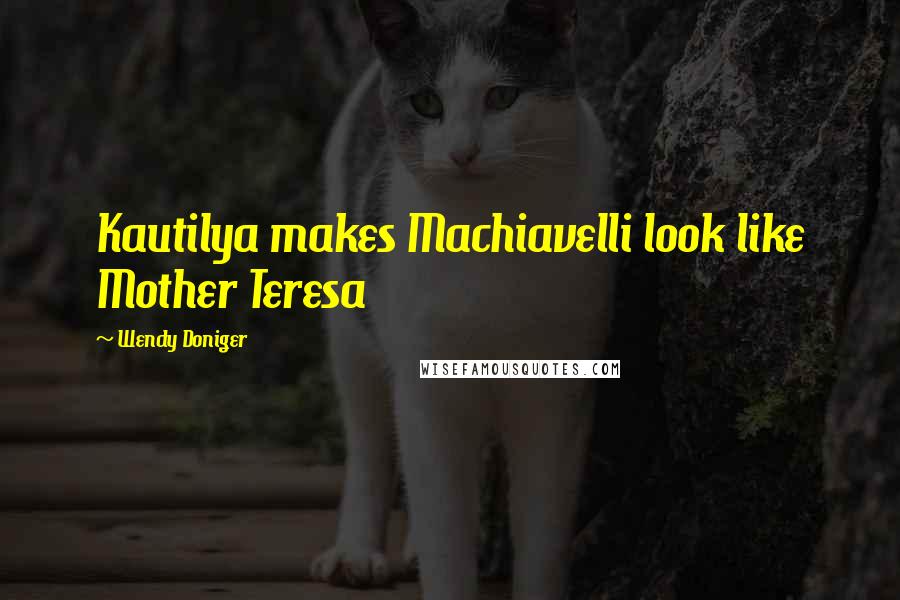 Wendy Doniger Quotes: Kautilya makes Machiavelli look like Mother Teresa