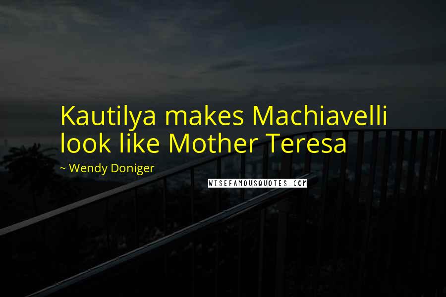 Wendy Doniger Quotes: Kautilya makes Machiavelli look like Mother Teresa