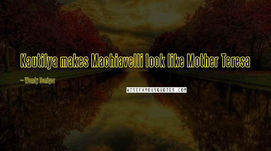 Wendy Doniger Quotes: Kautilya makes Machiavelli look like Mother Teresa