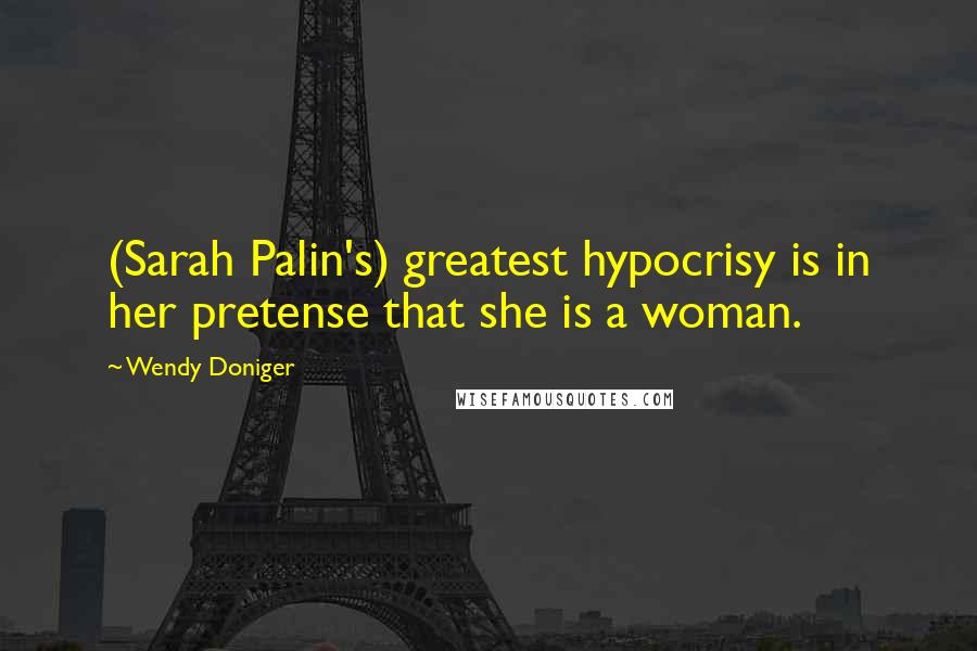 Wendy Doniger Quotes: (Sarah Palin's) greatest hypocrisy is in her pretense that she is a woman.