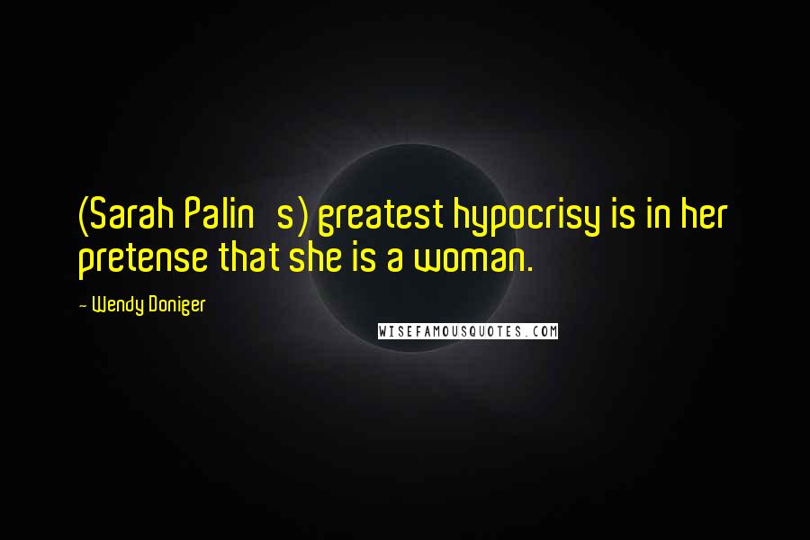 Wendy Doniger Quotes: (Sarah Palin's) greatest hypocrisy is in her pretense that she is a woman.