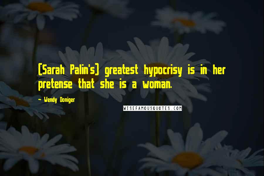 Wendy Doniger Quotes: (Sarah Palin's) greatest hypocrisy is in her pretense that she is a woman.