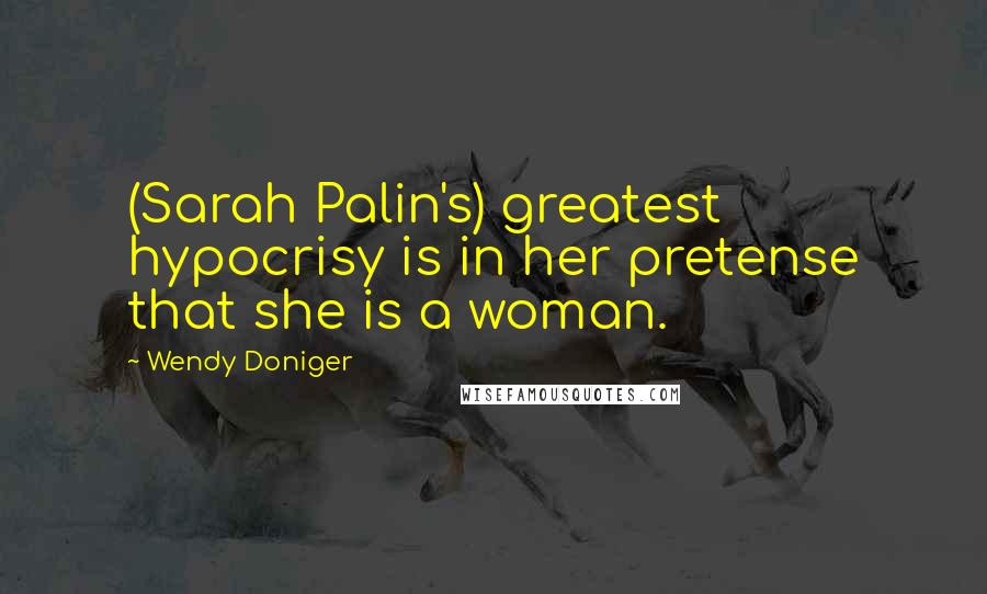 Wendy Doniger Quotes: (Sarah Palin's) greatest hypocrisy is in her pretense that she is a woman.