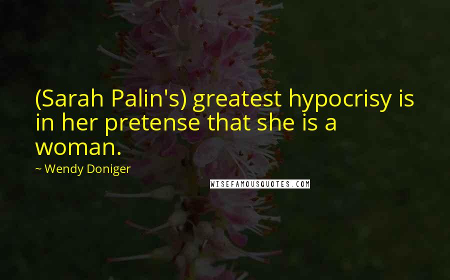 Wendy Doniger Quotes: (Sarah Palin's) greatest hypocrisy is in her pretense that she is a woman.