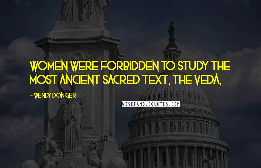 Wendy Doniger Quotes: Women were forbidden to study the most ancient sacred text, the Veda,