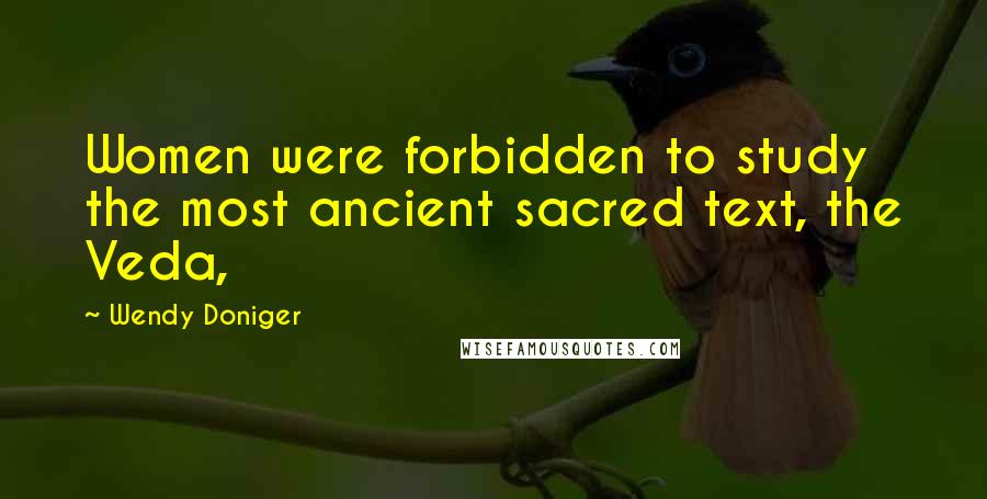 Wendy Doniger Quotes: Women were forbidden to study the most ancient sacred text, the Veda,