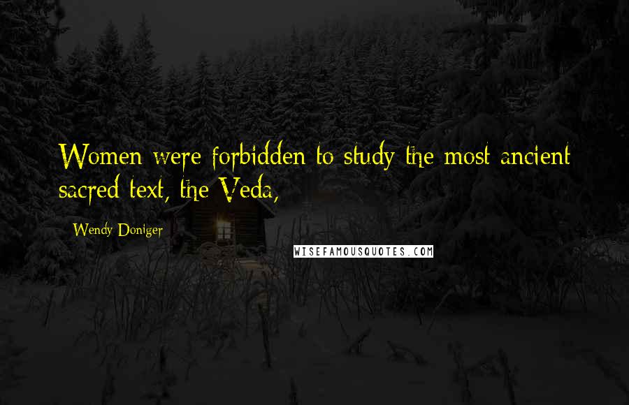 Wendy Doniger Quotes: Women were forbidden to study the most ancient sacred text, the Veda,