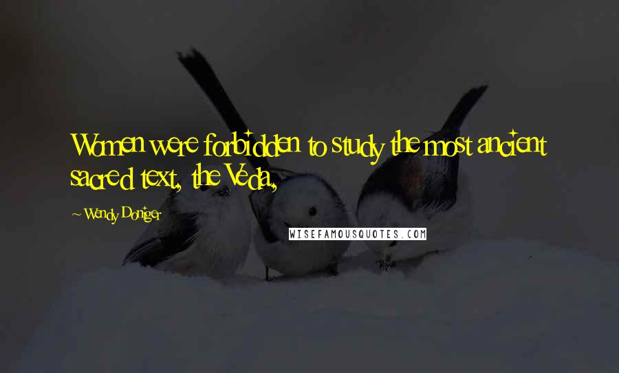 Wendy Doniger Quotes: Women were forbidden to study the most ancient sacred text, the Veda,