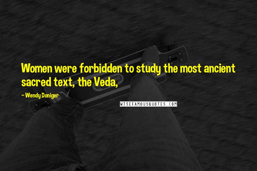 Wendy Doniger Quotes: Women were forbidden to study the most ancient sacred text, the Veda,