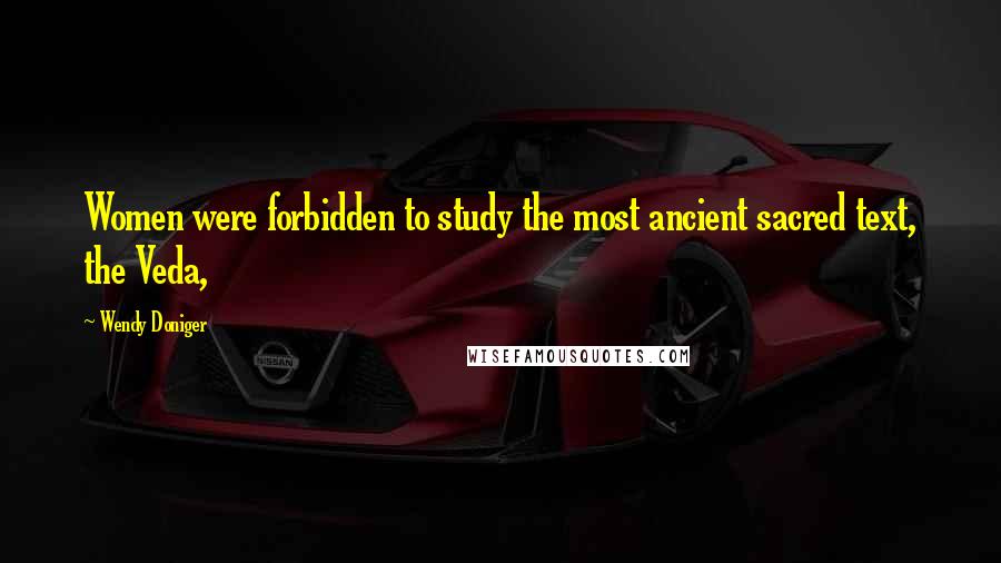 Wendy Doniger Quotes: Women were forbidden to study the most ancient sacred text, the Veda,