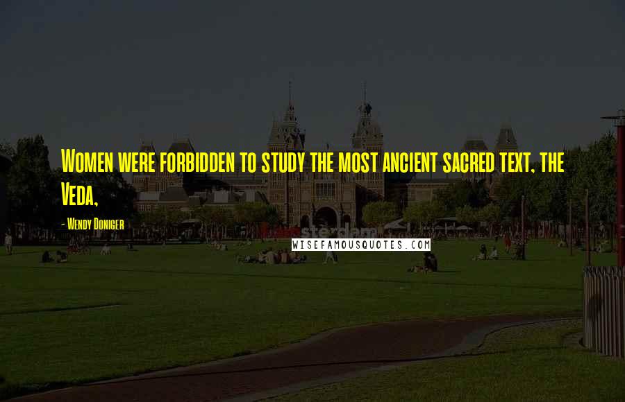 Wendy Doniger Quotes: Women were forbidden to study the most ancient sacred text, the Veda,