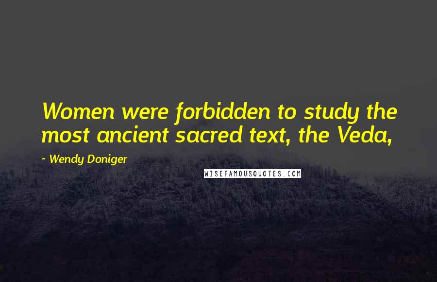 Wendy Doniger Quotes: Women were forbidden to study the most ancient sacred text, the Veda,