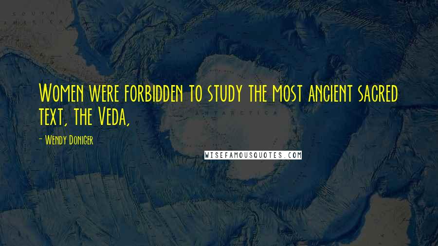 Wendy Doniger Quotes: Women were forbidden to study the most ancient sacred text, the Veda,