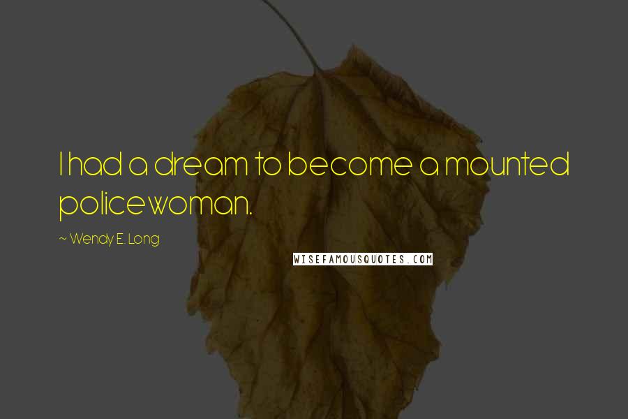 Wendy E. Long Quotes: I had a dream to become a mounted policewoman.