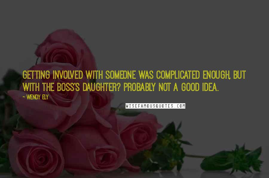 Wendy Ely Quotes: Getting involved with someone was complicated enough, but with the boss's daughter? Probably not a good idea.