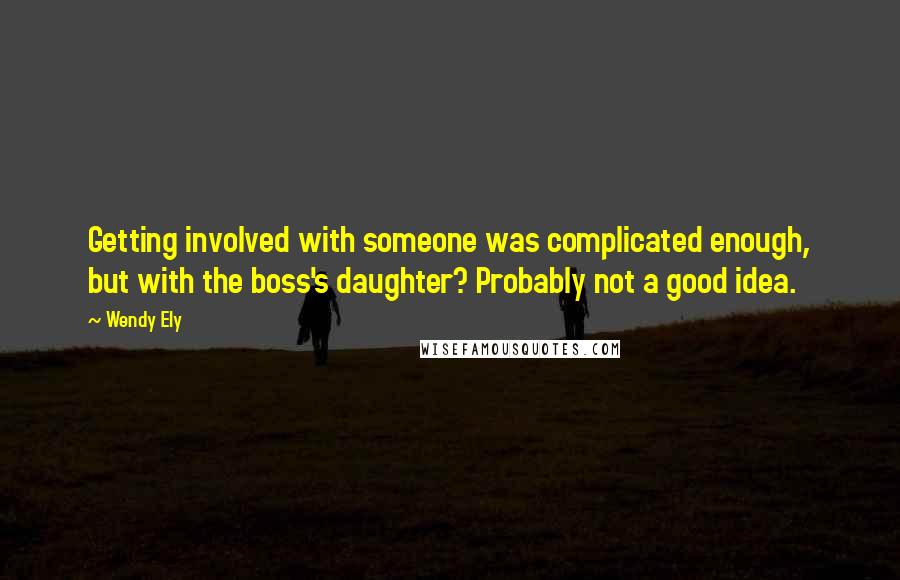 Wendy Ely Quotes: Getting involved with someone was complicated enough, but with the boss's daughter? Probably not a good idea.