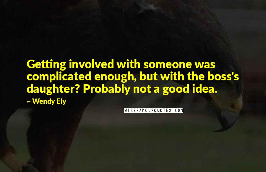 Wendy Ely Quotes: Getting involved with someone was complicated enough, but with the boss's daughter? Probably not a good idea.