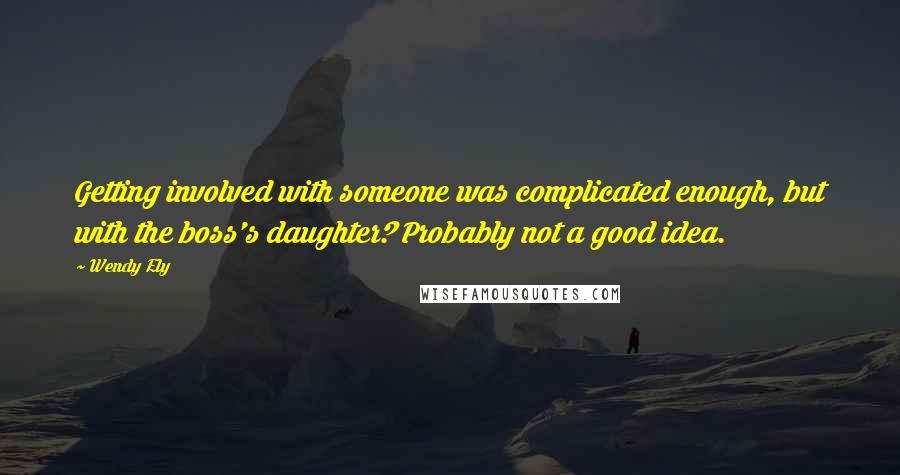 Wendy Ely Quotes: Getting involved with someone was complicated enough, but with the boss's daughter? Probably not a good idea.