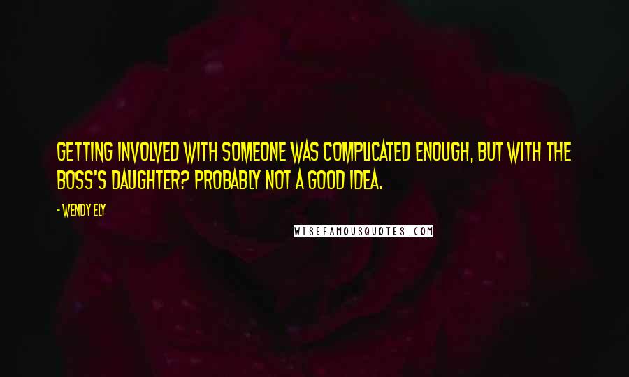 Wendy Ely Quotes: Getting involved with someone was complicated enough, but with the boss's daughter? Probably not a good idea.