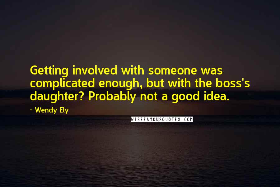 Wendy Ely Quotes: Getting involved with someone was complicated enough, but with the boss's daughter? Probably not a good idea.