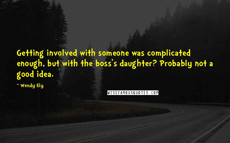 Wendy Ely Quotes: Getting involved with someone was complicated enough, but with the boss's daughter? Probably not a good idea.