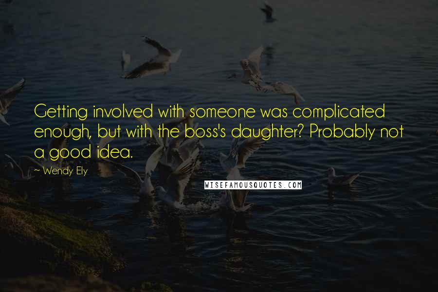 Wendy Ely Quotes: Getting involved with someone was complicated enough, but with the boss's daughter? Probably not a good idea.