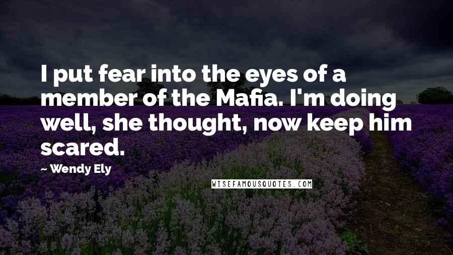 Wendy Ely Quotes: I put fear into the eyes of a member of the Mafia. I'm doing well, she thought, now keep him scared.